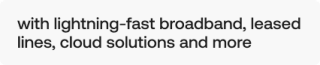 Help your people make things happen with with lightning-fast broadband, leased lines, cloud solutions and more