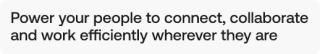 Power your people to connect, collaborate and work efficiently wherever they are
