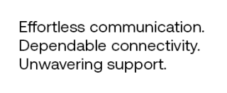 Effortless communication. Dependable connectivity. Unwavering support.